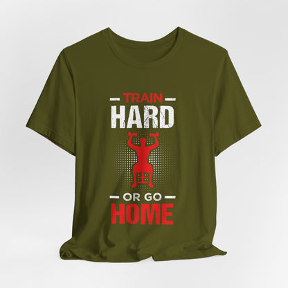 Train Hard Or Go Home Unisex Tee