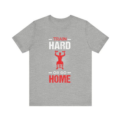 Train Hard Or Go Home Unisex Tee