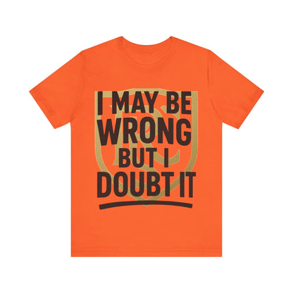 Unisex Graphic Tee - 'I May Be Wrong But I Doubt It' Printify