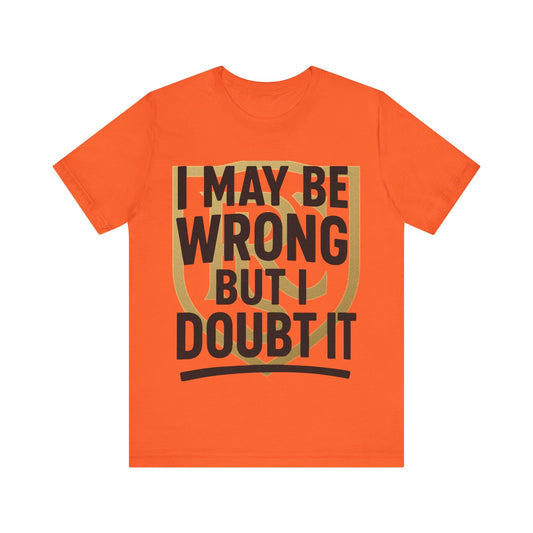 Unisex Graphic Tee - 'I May Be Wrong But I Doubt It' Printify