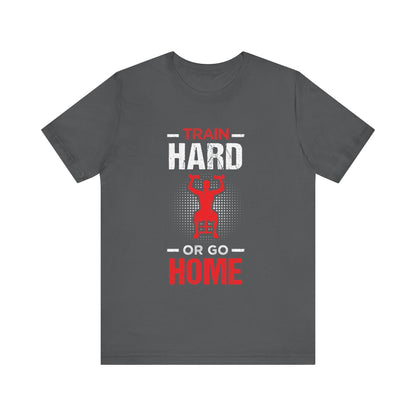 Train Hard Or Go Home Unisex Tee