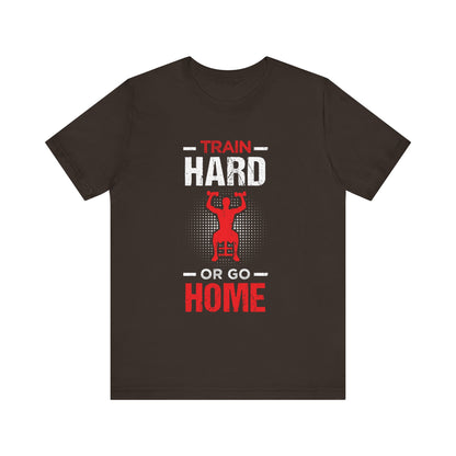 Train Hard Or Go Home Unisex Tee