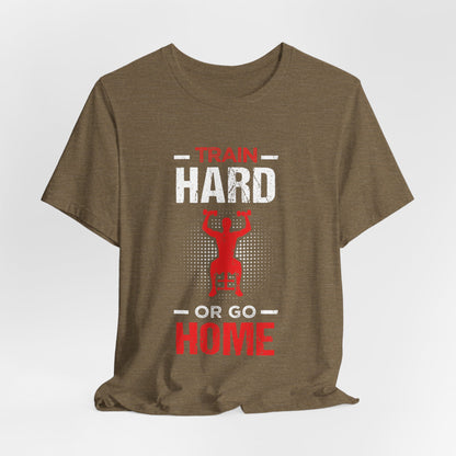 Train Hard Or Go Home Unisex Tee