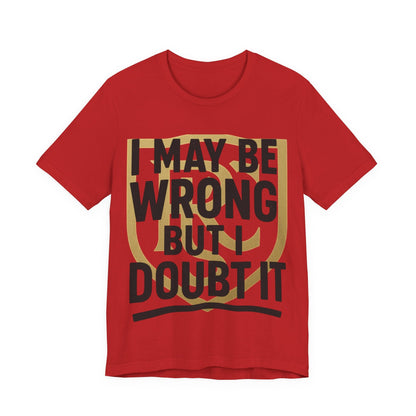 Unisex Graphic Tee - 'I May Be Wrong But I Doubt It' Printify