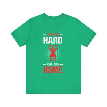 Train Hard Or Go Home Unisex Tee