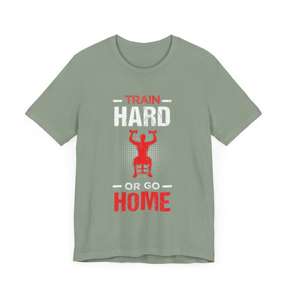 Train Hard Or Go Home Unisex Tee