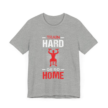 Train Hard Or Go Home Unisex Tee