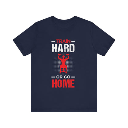 Train Hard Or Go Home Unisex Tee