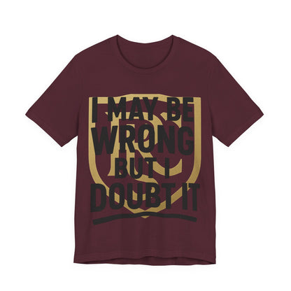 Unisex Graphic Tee - 'I May Be Wrong But I Doubt It' Printify