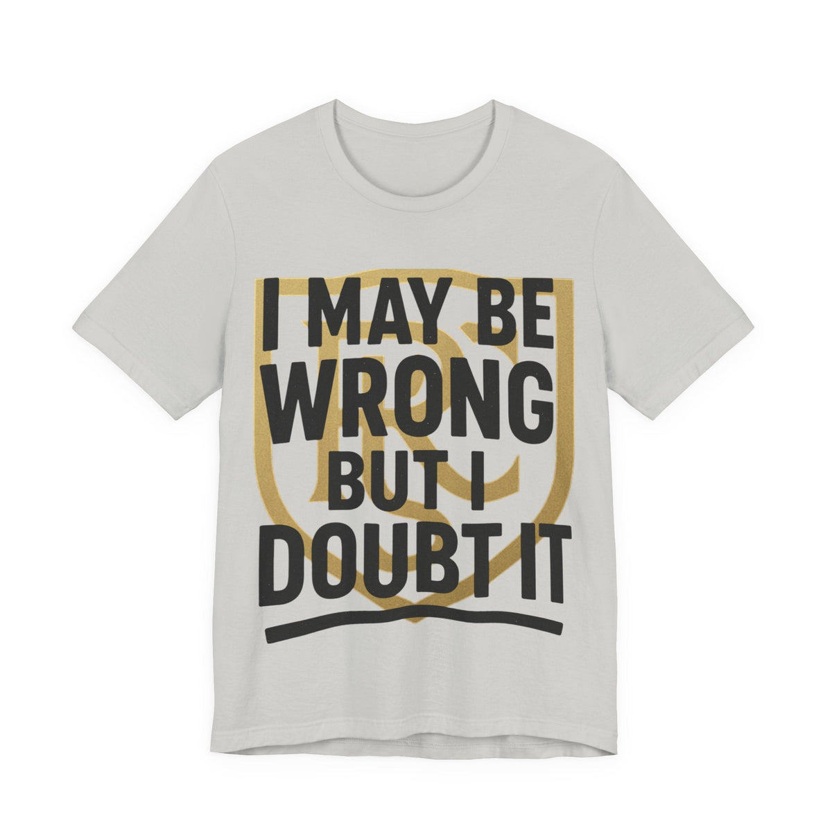Unisex Graphic Tee - 'I May Be Wrong But I Doubt It' Printify