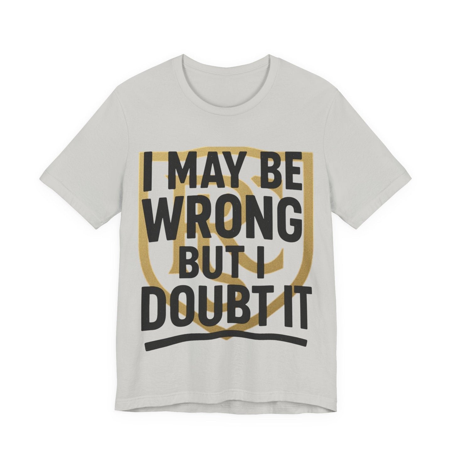 Unisex Graphic Tee - 'I May Be Wrong But I Doubt It' Printify