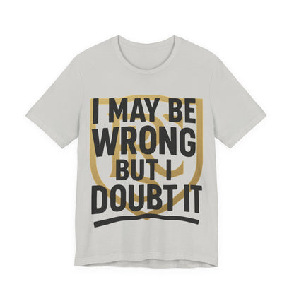 Unisex Graphic Tee - 'I May Be Wrong But I Doubt It' Printify