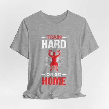 Train Hard Or Go Home Unisex Tee