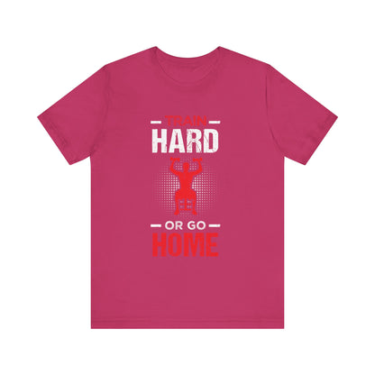 Train Hard Or Go Home Unisex Tee