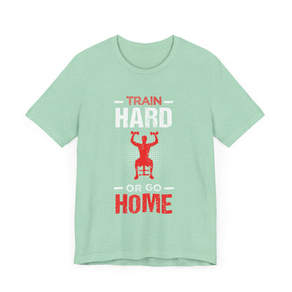 Train Hard Or Go Home Unisex Tee