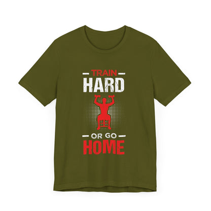 Train Hard Or Go Home Unisex Tee