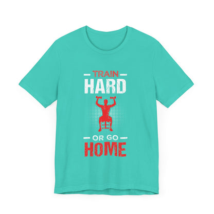 Train Hard Or Go Home Unisex Tee