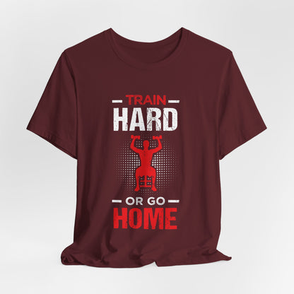 Train Hard Or Go Home Unisex Tee