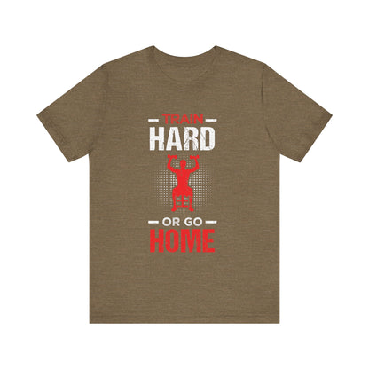 Train Hard Or Go Home Unisex Tee