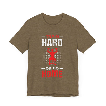 Train Hard Or Go Home Unisex Tee