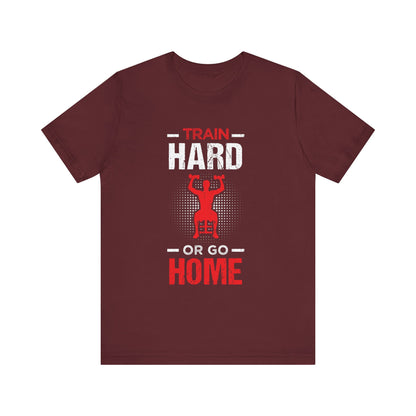 Train Hard Or Go Home Unisex Tee