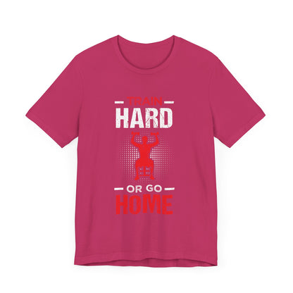 Train Hard Or Go Home Unisex Tee