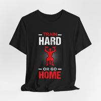 Train Hard Or Go Home Unisex Tee