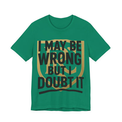 Unisex Graphic Tee - 'I May Be Wrong But I Doubt It' Printify