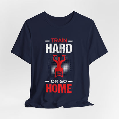 Train Hard Or Go Home Unisex Tee