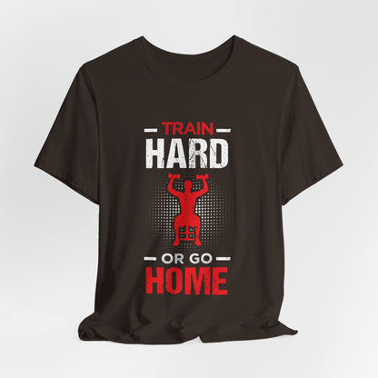 Train Hard Or Go Home Unisex Tee