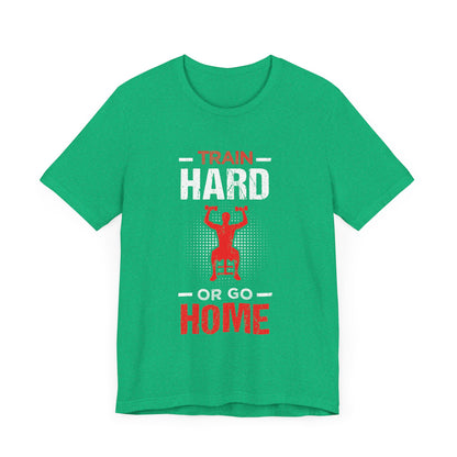 Train Hard Or Go Home Unisex Tee