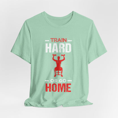 Train Hard Or Go Home Unisex Tee