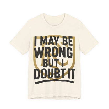 Unisex Graphic Tee - 'I May Be Wrong But I Doubt It' Printify