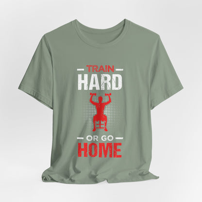 Train Hard Or Go Home Unisex Tee
