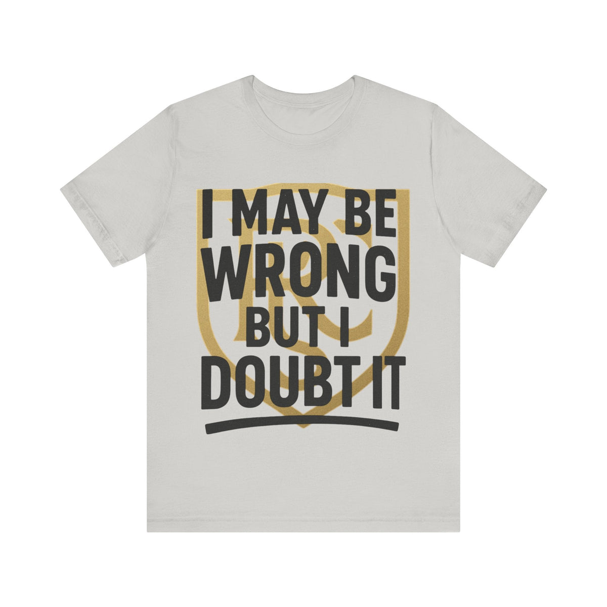 Unisex Graphic Tee - 'I May Be Wrong But I Doubt It' Printify