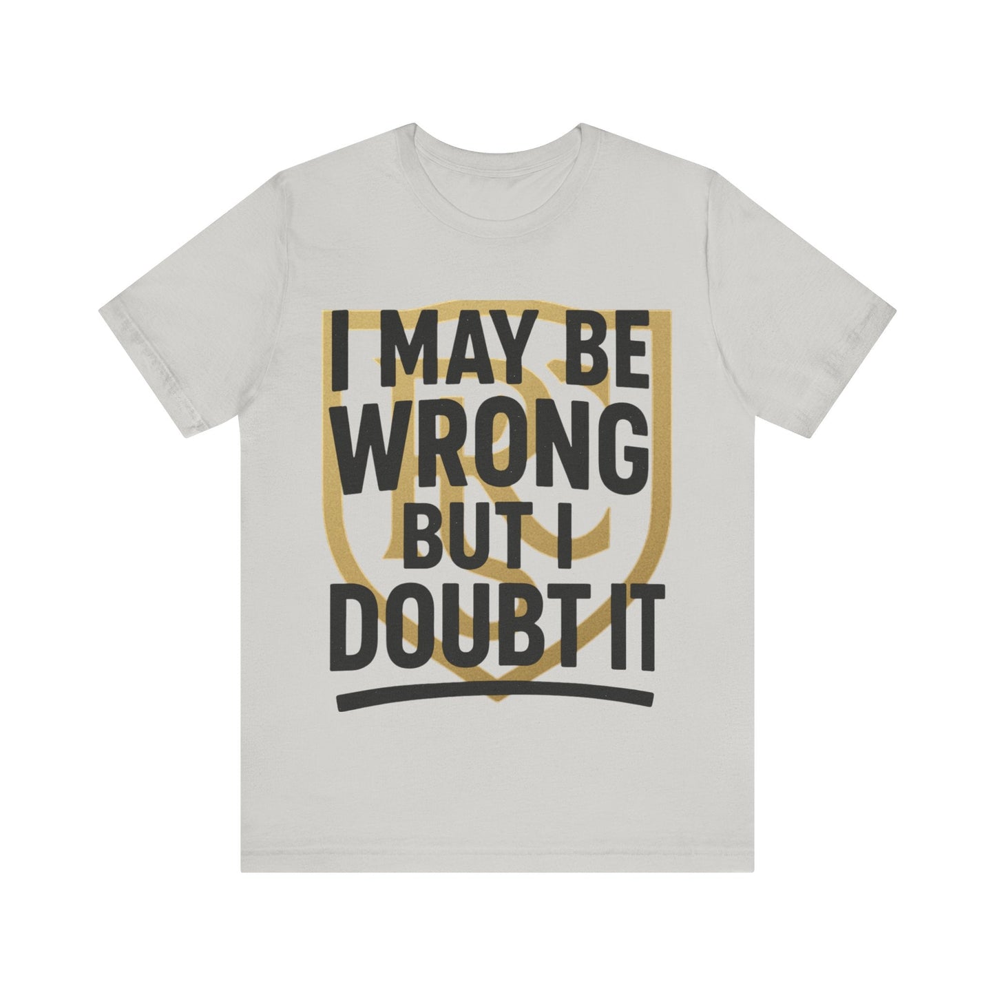 Unisex Graphic Tee - 'I May Be Wrong But I Doubt It' Printify