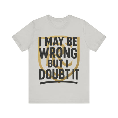 Unisex Graphic Tee - 'I May Be Wrong But I Doubt It' Printify