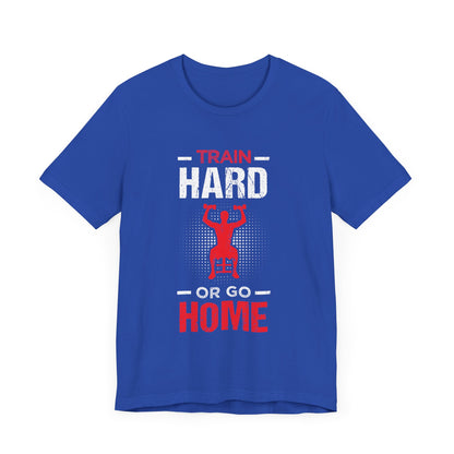 Train Hard Or Go Home Unisex Tee