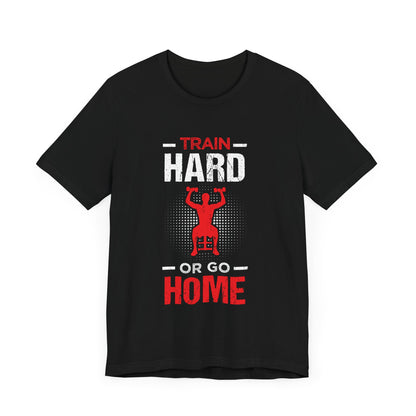 Train Hard Or Go Home Unisex Tee