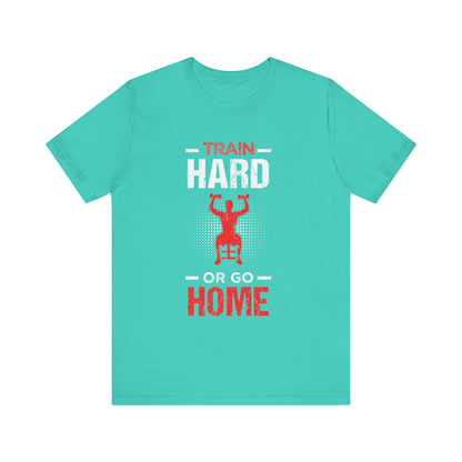 Train Hard Or Go Home Unisex Tee