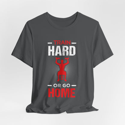 Train Hard Or Go Home Unisex Tee