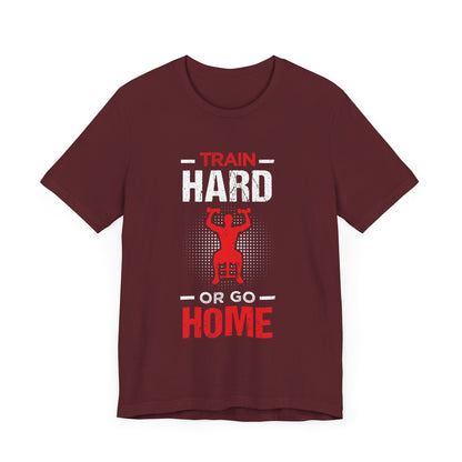 Train Hard Or Go Home Unisex Tee