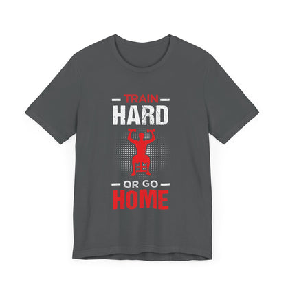 Train Hard Or Go Home Unisex Tee
