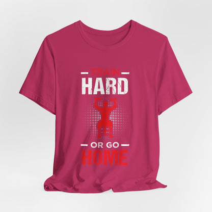 Train Hard Or Go Home Unisex Tee