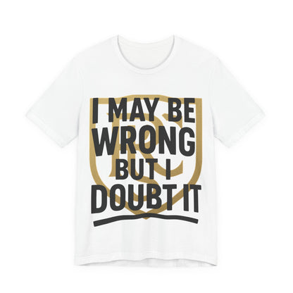Unisex Graphic Tee - 'I May Be Wrong But I Doubt It' Printify