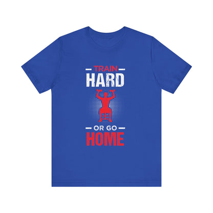 Train Hard Or Go Home Unisex Tee